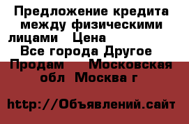 Предложение кредита между физическими лицами › Цена ­ 5 000 000 - Все города Другое » Продам   . Московская обл.,Москва г.